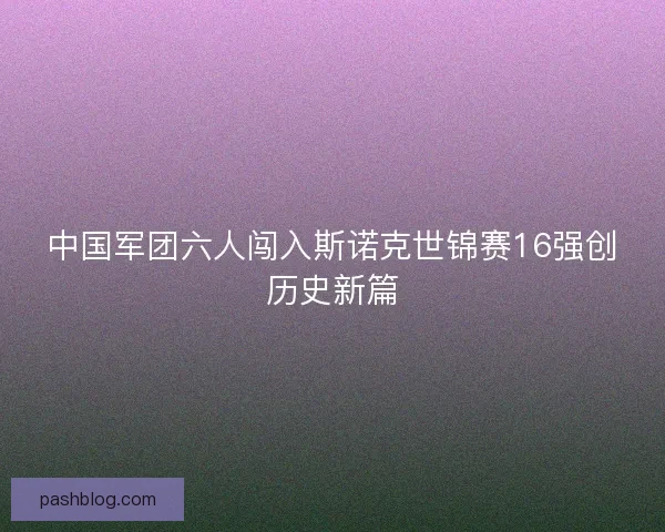 中国军团六人闯入斯诺克世锦赛16强创历史新篇