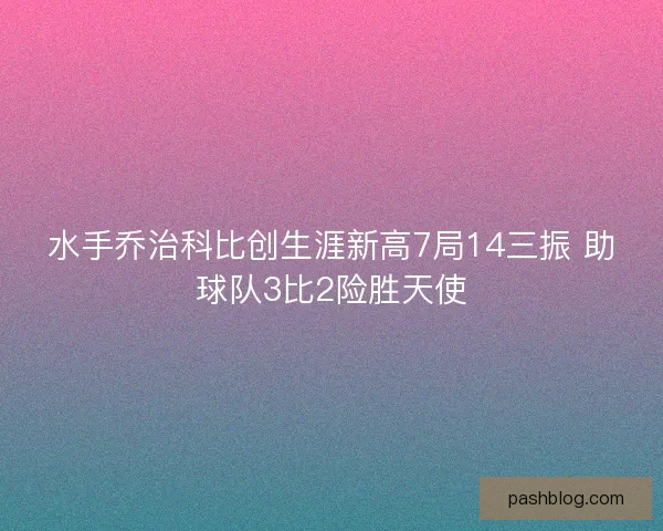 水手乔治科比创生涯新高7局14三振 助球队3比2险胜天使